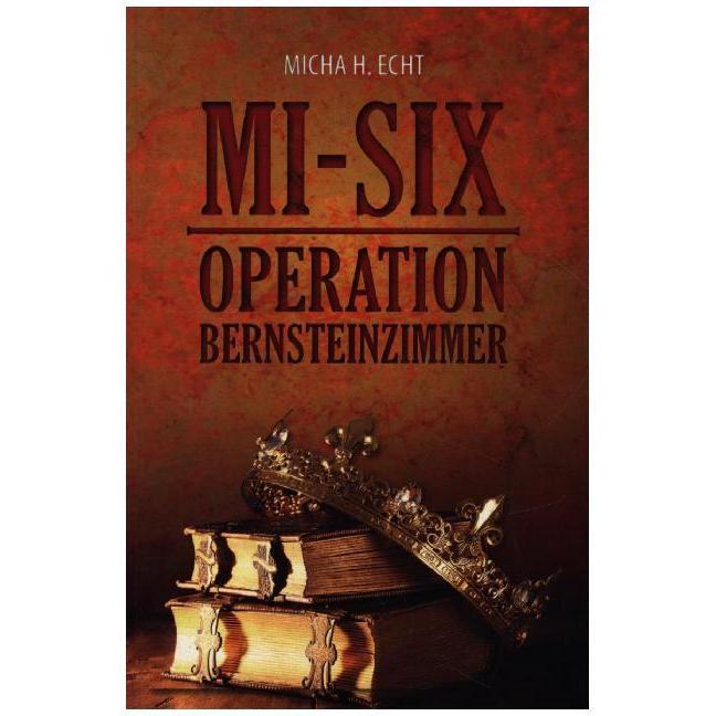 MI-SIX: Operation Bernsteinzimmer, Belletristik von Micha H. Echt