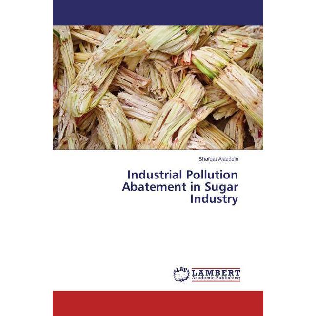 Industrial Pollution Abatement in Sugar Industry, Fachbücher von Shafqat Alauddin
