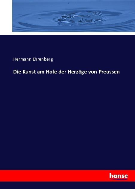 Produktbild Die Kunst am Hofe der Herzöge von Preussen (Deutsch, Hermann Ehrenberg, 2016)
