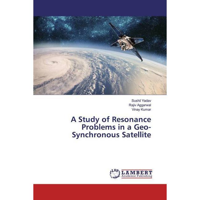 A Study of Resonance Problems in a Geo-Synchronous Satellite, Fachbücher von Rajiv Aggarwal, Vinay Kumar, Sushil Yadav