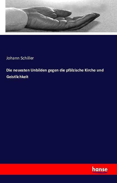 Produktbild Die neuesten Unbilden gegen die pfälzische Kirche und Geistlichkeit (Deutsch, Johann Schiller, 2016)