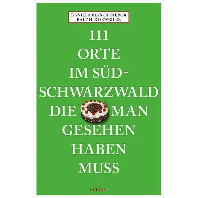 111 Orte im Südschwarzwald, die man gesehen haben muss, Ratgeber von Ralf H. Dorweiler