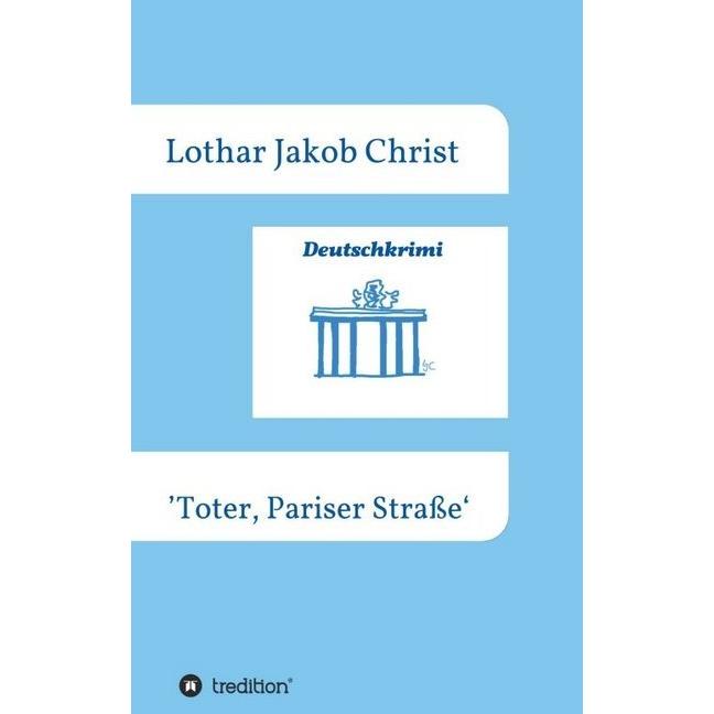 Deutschkrimi - Toter, Pariser Strasse, Belletristik von Lothar Jakob Christ