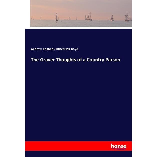 The Graver Thoughts of a Country Parson, Belletristik von Andrew Kennedy Hutchison Boyd