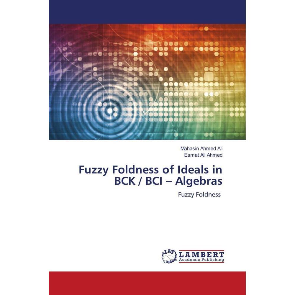 Fuzzy Foldness of Ideals in BCK / BCI - Algebras, Fachbücher von Esmat Ali Ahmed, Mahasin Ahmed Ali