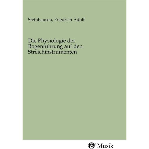 Die Physiologie der Bogenführung auf den Streichinstrumenten, Fachbücher von Friedrich Adolf Steinhausen
