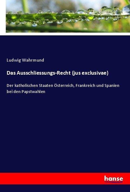 Produktbild Das Ausschliessungs-Recht (jus exclusivae) (Ludwig Wahrmund, 2017)