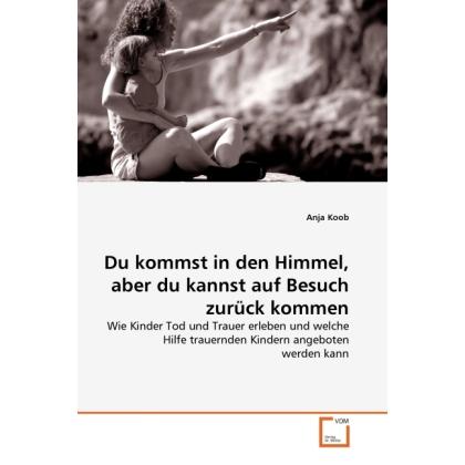 Du kommst in den Himmel, aber du kannst auf Besuch zurück kommen, Fachbücher von Anja Koob