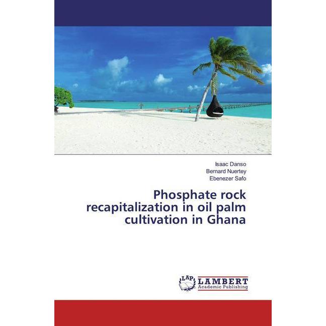 Phosphate rock recapitalization in oil palm cultivation in Ghana, Fachbücher von Ebenezer Safo, Bernard Nuertey, Isaac D...