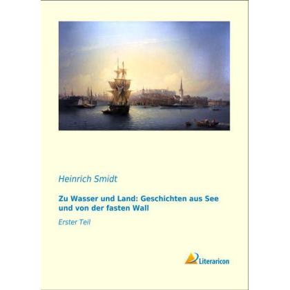 Zu Wasser und Land: Geschichten aus See und von der fasten Wall, Belletristik von Heinrich Smidt