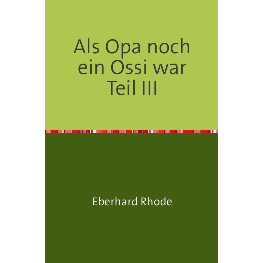 Als Opa noch ein Ossi war Teil III, Belletristik von Eberhard Rhode