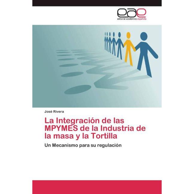 La Integración de las MPYMES de la Industria de la masa y la Tortilla, Fachbücher von José Rivera