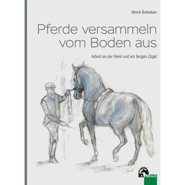 Pferde versammeln vom Boden aus, Ratgeber von Renate Blank, Ulrich Schnitzer, Prof.Dr.-Ing. Ulrich Schnitzer