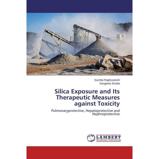 Silica Exposure and Its Therapeutic Measures against Toxicity, Fachbücher von Sangeeta Shukla, Suchita Raghuvanshi