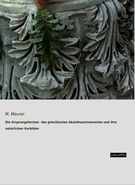 Produktbild Die Ursprungsformen des griechischen Akanthusornamentes und ihre natürlichen Vorbilder (Deutsch, M. Meurer, 2015)