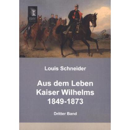 Aus dem Leben Kaiser Wilhelms 1849-1873, Fachbücher von Louis Schneider