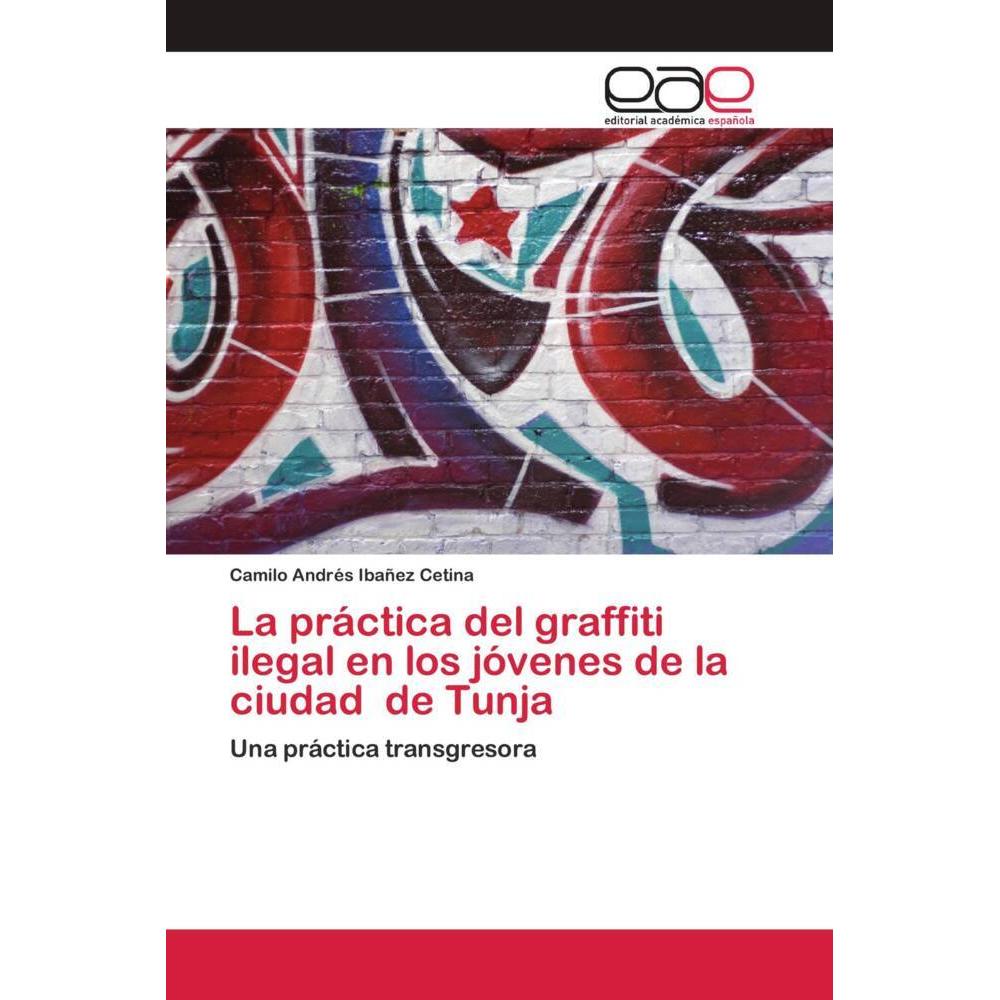 La práctica del graffiti ilegal en los jóvenes de la ciudad de Tunja, Fachbücher von Camilo Andrés Ibañez Cetina