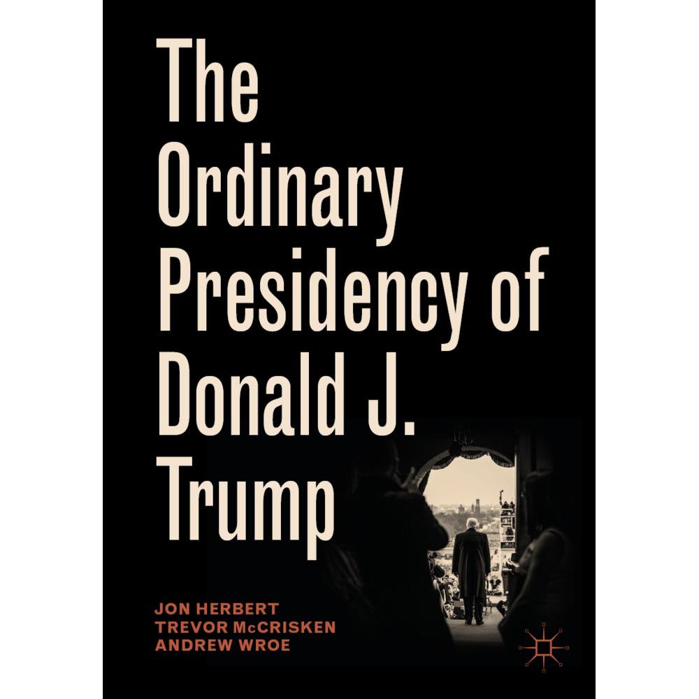 The Ordinary Presidency of Donald J. Trump, Fachbücher von Andrew Wroe, Jon Herbert, Trevor McCrisken