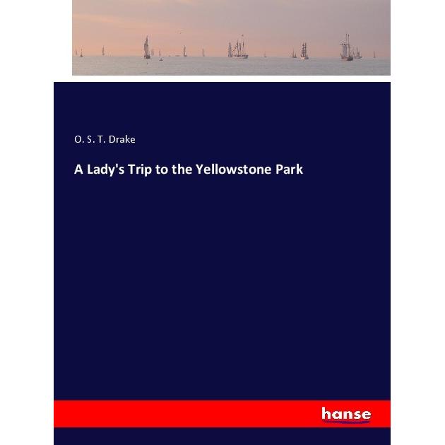 A Lady's Trip to the Yellowstone Park, Belletristik von O. S. T. Drake