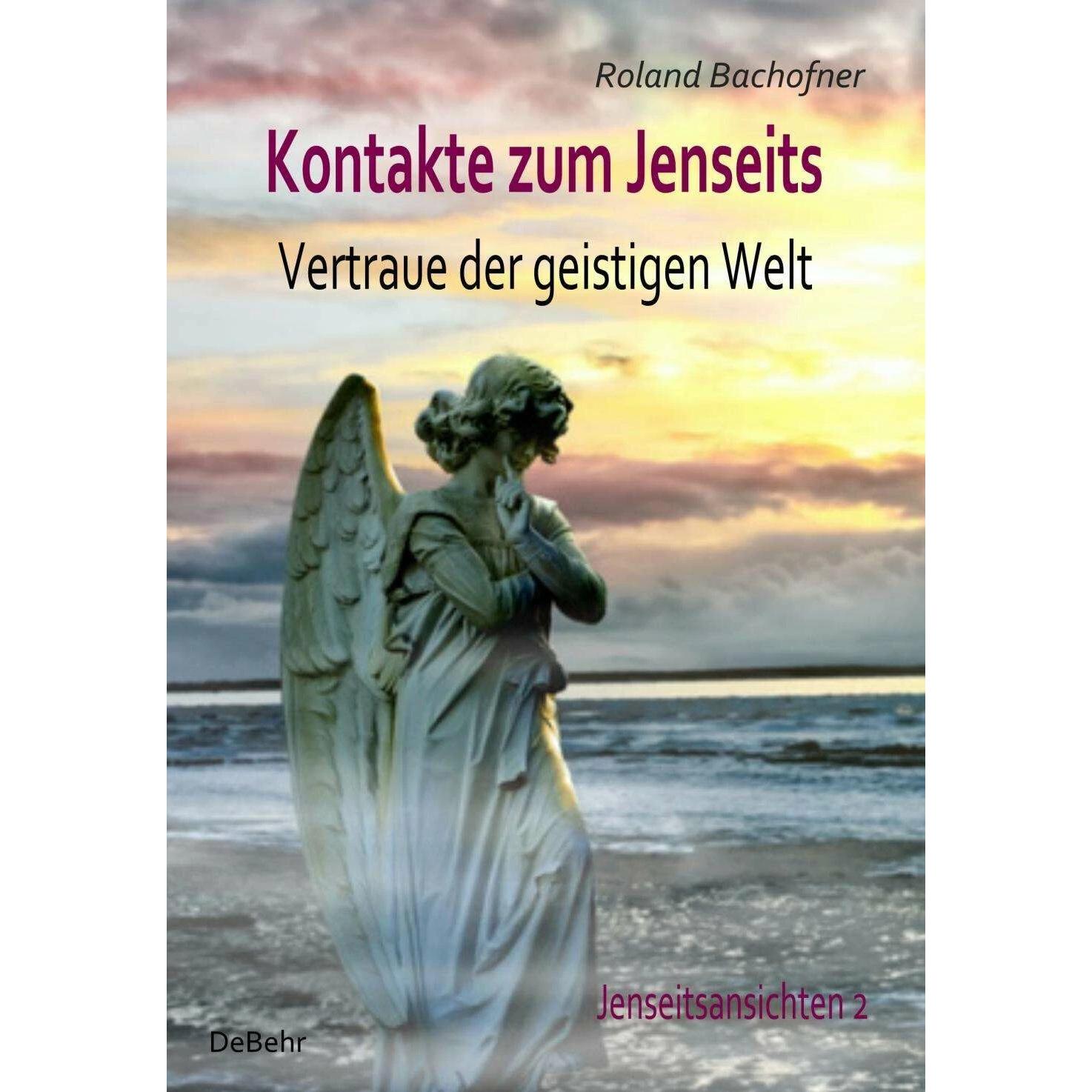 Kontakte zum Jenseits - Vertraue der geistigen Welt - Jenseitsansichten 2, Sachbücher von Roland Bachofner
