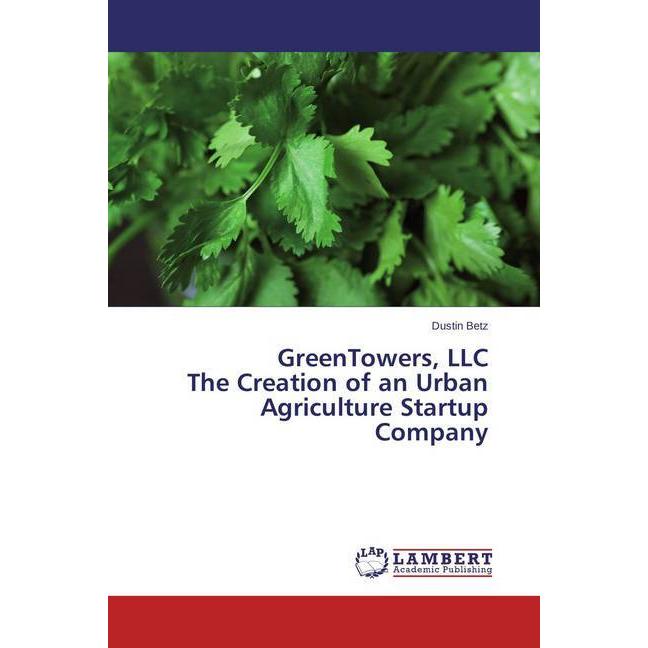 GreenTowers, LLC The Creation of an Urban Agriculture Startup Company, Fachbücher