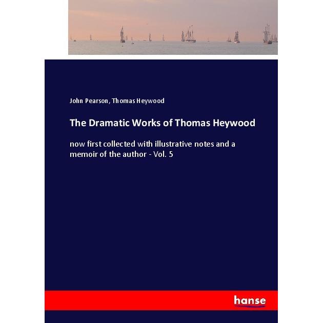 The Dramatic Works of Thomas Heywood, Belletristik von Thomas Heywood, John Pearson