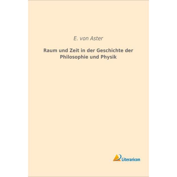 Raum und Zeit in der Geschichte der Philosophie und Physik, Fachbücher von Ernst von Aster