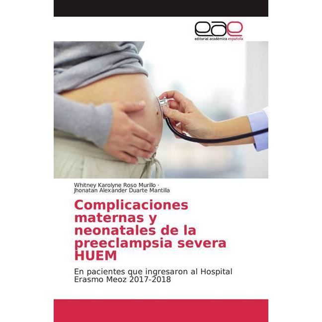 Complicaciones maternas y neonatales de la preeclampsia severa HUEM, Fachbücher von Jhonatan Alexander Duarte Mantilla, ...