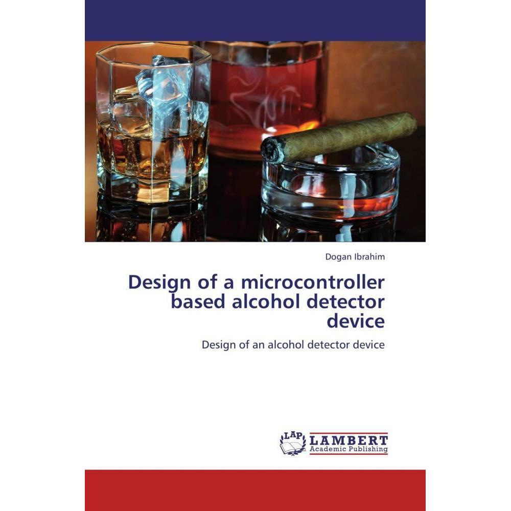 Design of a microcontroller based alcohol detector device, Fachbücher von Dogan Ibrahim
