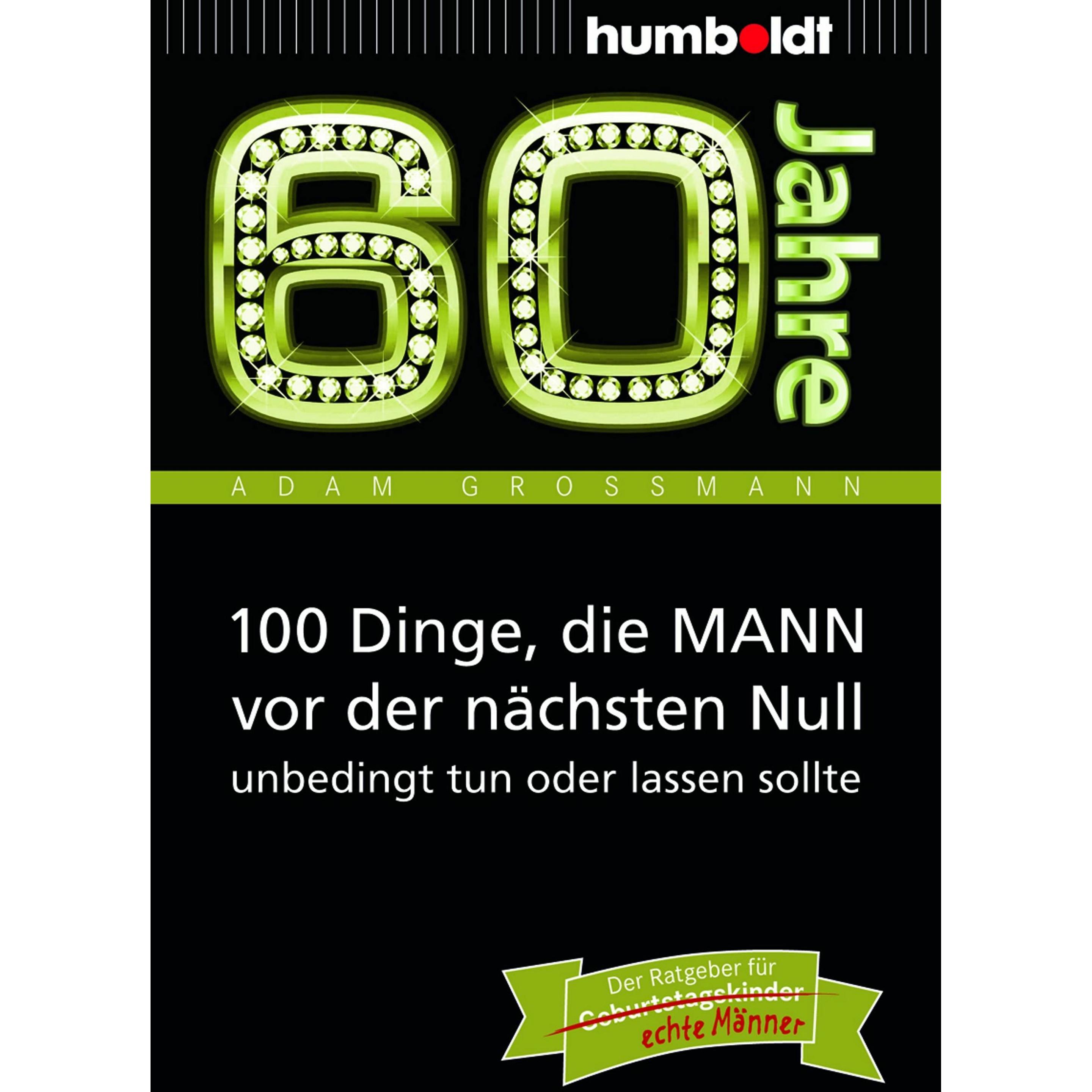 60 Jahre: 100 Dinge, die MANN vor der nächsten Null unbedingt tun oder lassen sollte, Sachbücher von Adam Grossmann
