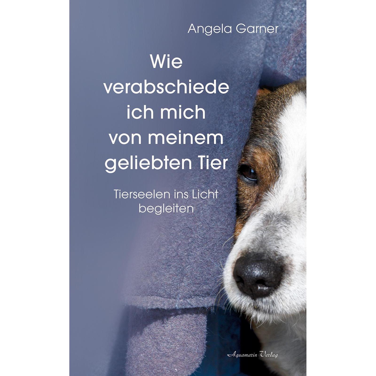 Wie verabschiede ich mich von meinem geliebten Tier, Ratgeber von Angela Garner