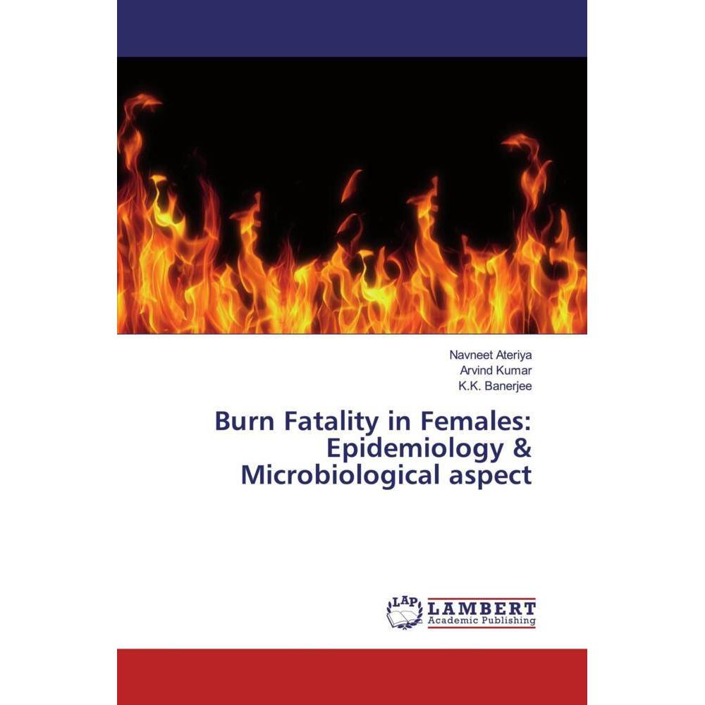 Burn Fatality in Females: Epidemiology & Microbiological aspect, Fachbücher von Arvind Kumar, K. K. Banerjee, Navneet At...