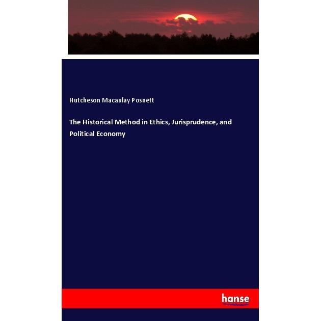 The Historical Method in Ethics, Jurisprudence, and Political Economy, Fachbücher von Hutcheson Macaulay Posnett