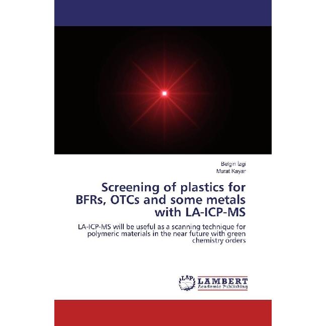 Screening of plastics for BFRs, OTCs and some metals with LA-ICP-MS, Fachbücher von Murat Kayar, Belgin Izgi