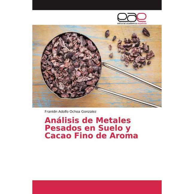 Análisis de Metales Pesados en Suelo y Cacao Fino de Aroma, Fachbücher von Franklin Adolfo Ochoa Gonzalez
