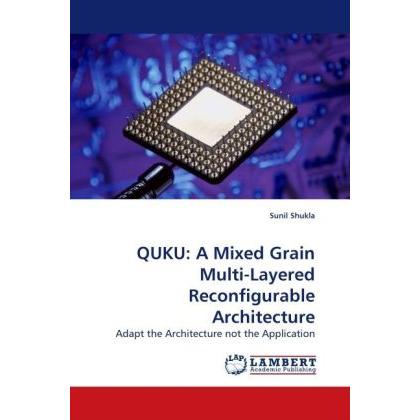 QUKU: A Mixed Grain Multi-Layered Reconfigurable Architecture, Fachbücher von Sunil Shukla