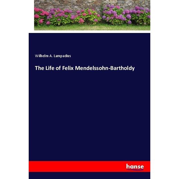 The Life of Felix Mendelssohn-Bartholdy, Belletristik von Wilhelm Adolf Lampadius