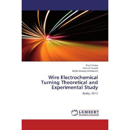Wire Electrochemical Turning Theoretical and Experimental Study, Fachbücher von Sherif Araby, Taha El-Taweel, Abdel-Moat...