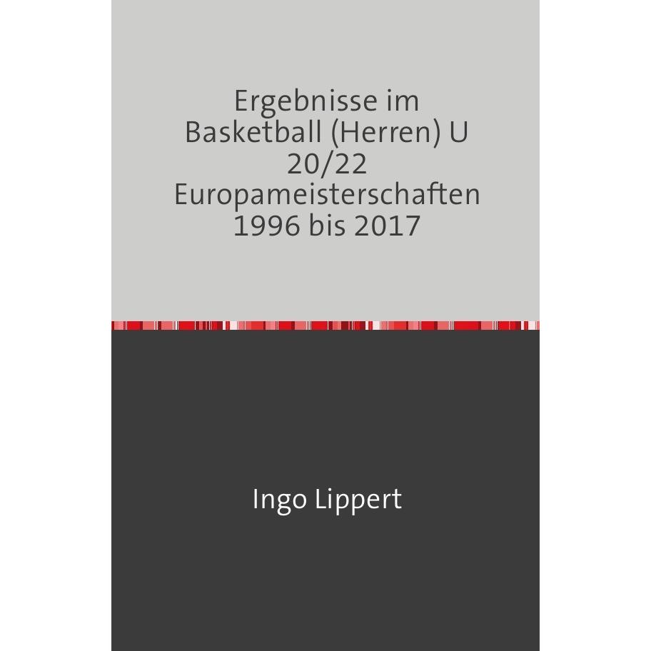 Sportstatistik / Ergebnisse im Basketball (Herren) U 20/22 Europameisterschaften 1996 bis 2017, Ratgeber von Ingo Lipper...