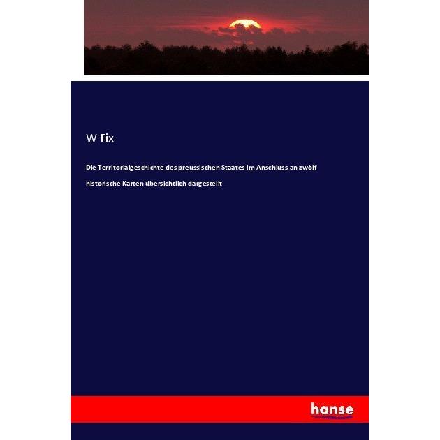 Die Territorialgeschichte des preussischen Staates im Anschluss an zwölf historische Karten übersich, Fachbücher von W F...