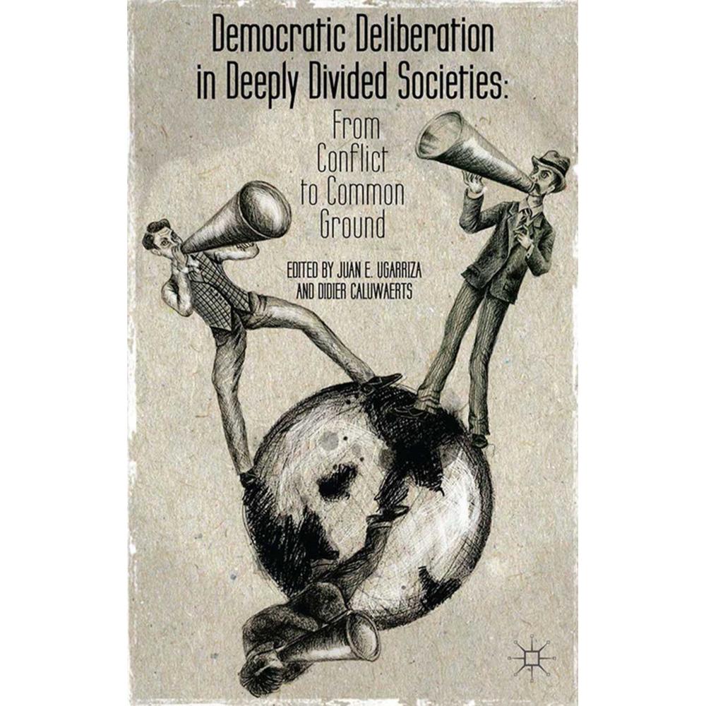Democratic Deliberation in Deeply Divided Societies:, Fachbücher von E. Ugarriza, D. Caluwaerts
