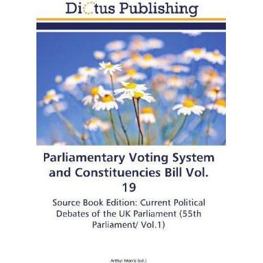 Parliamentary Voting System and Constituencies Bill Vol. 19, Fachbücher von Arthur Morris