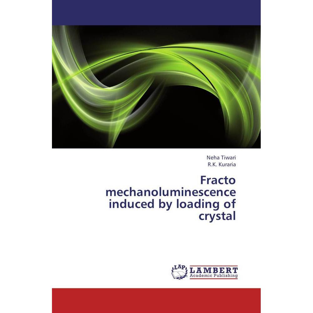 Fracto mechanoluminescence induced by loading of crystal, Fachbücher von Neha Tiwari, R.K. Kuraria