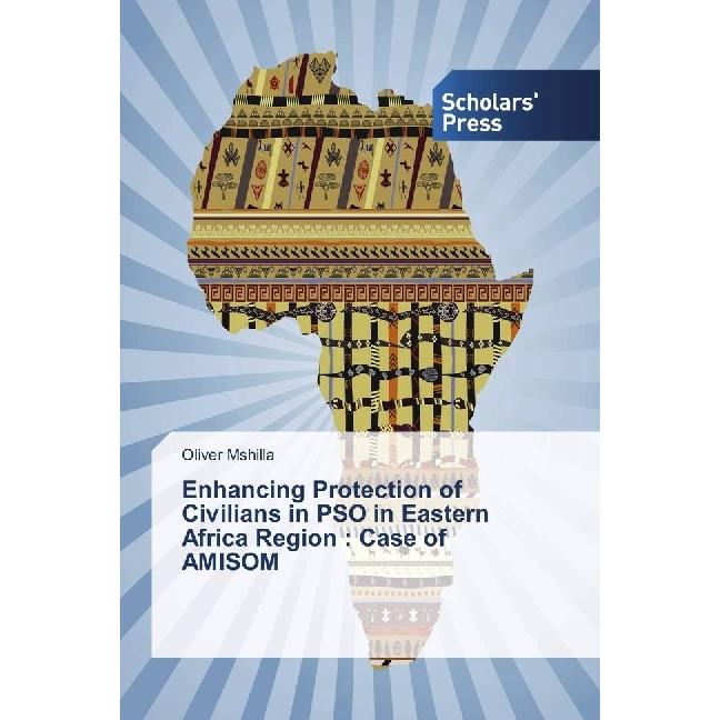 Enhancing Protection of Civilians in PSO in Eastern Africa Region : Case of AMISOM, Fachbücher von Oliver Mshilla