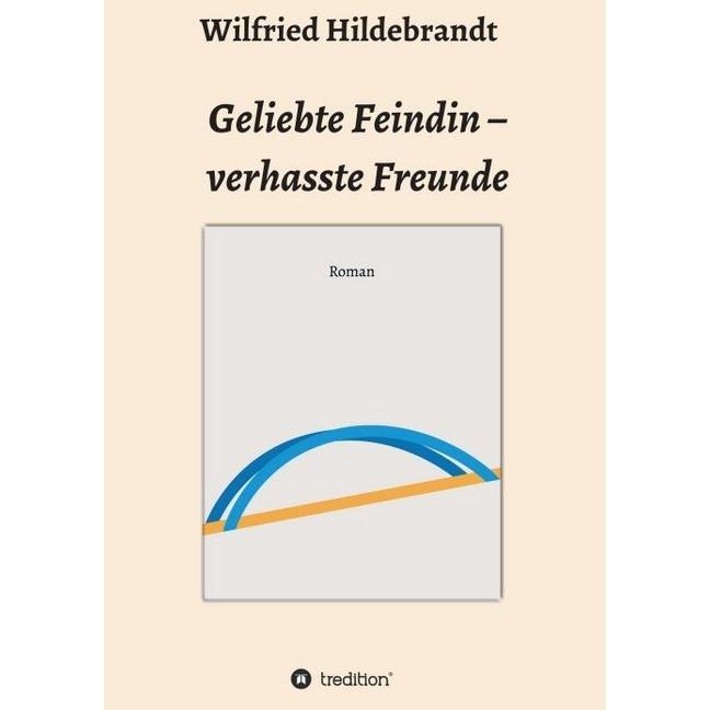 Geliebte Feindin - verhasste Freunde, Belletristik von Wilfried Hildebrandt