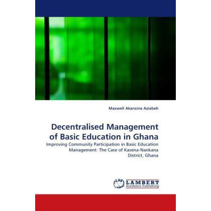 Decentralised Management of Basic Education in Ghana, Fachbücher von Maxwell Akansina Aziabah