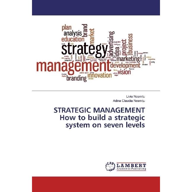 STRATEGIC MANAGEMENT How to build a strategic system on seven levels, Fachbücher von Liviu Neamtu, Adina Claudia Neamtu