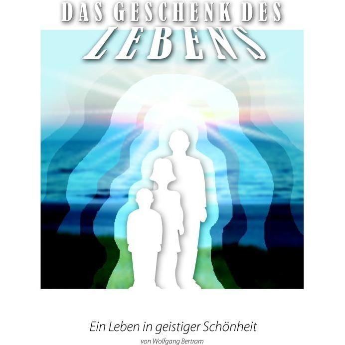 Das Geschenk des Lebens - Ein Leben in geistiger Schönheit 3, Sachbücher von Wolfgang Bertram