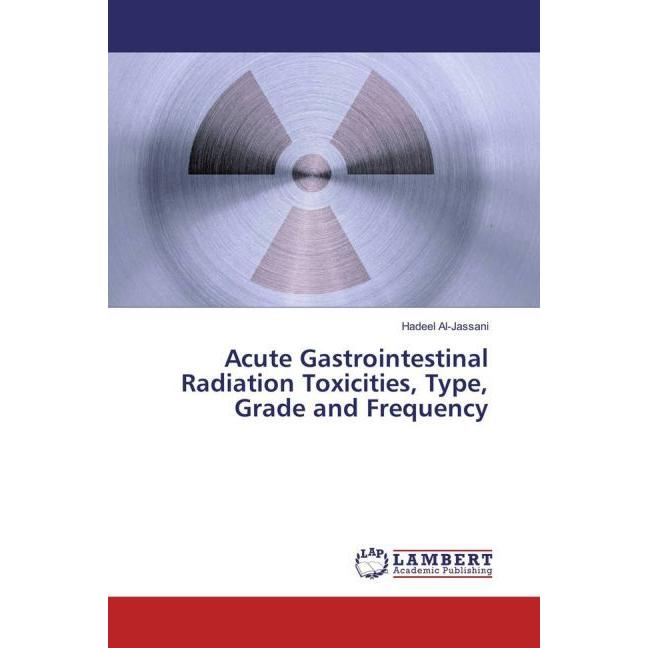 Acute Gastrointestinal Radiation Toxicities, Type, Grade and Frequency, Fachbücher von Hadeel Al-Jassani