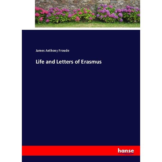 Life and Letters of Erasmus, Belletristik von James A. Froude